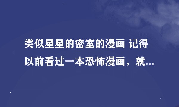 类似星星的密室的漫画 记得以前看过一本恐怖漫画，就是讲的一大群人被关在一系列密室中，每个游戏必须