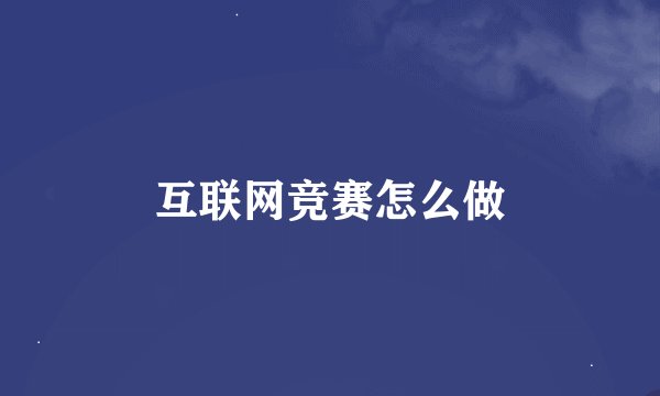互联网竞赛怎么做