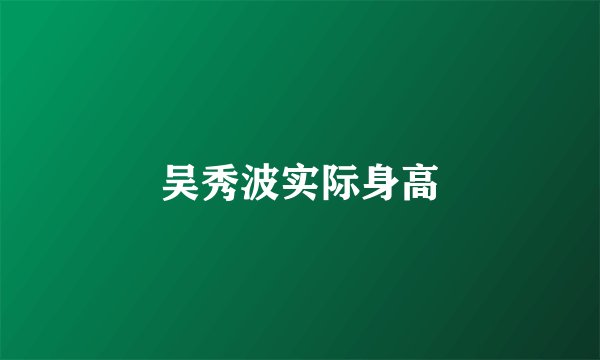 吴秀波实际身高