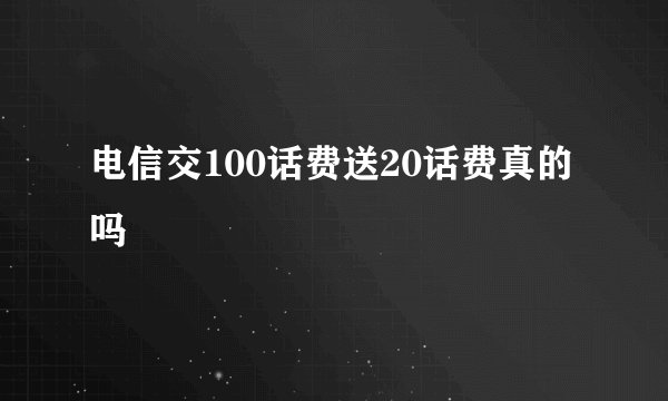 电信交100话费送20话费真的吗