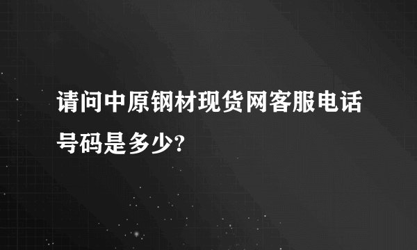 请问中原钢材现货网客服电话号码是多少?
