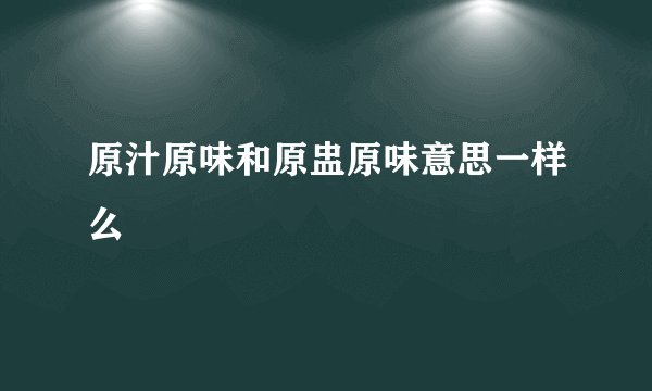 原汁原味和原盅原味意思一样么