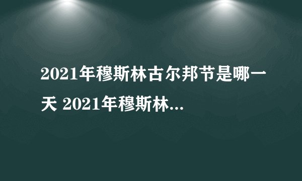 2021年穆斯林古尔邦节是哪一天 2021年穆斯林古尔邦节时间