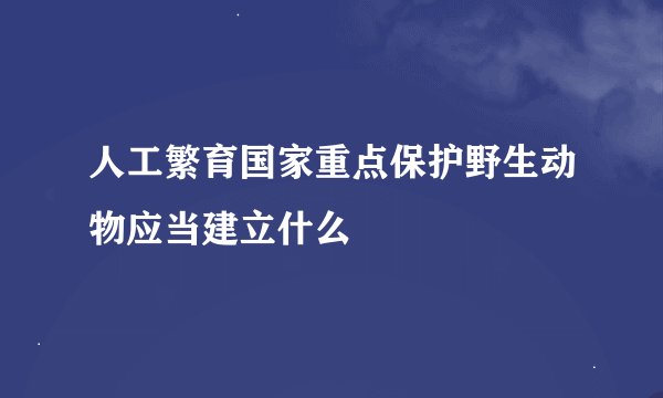 人工繁育国家重点保护野生动物应当建立什么