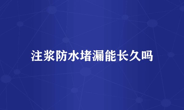 注浆防水堵漏能长久吗