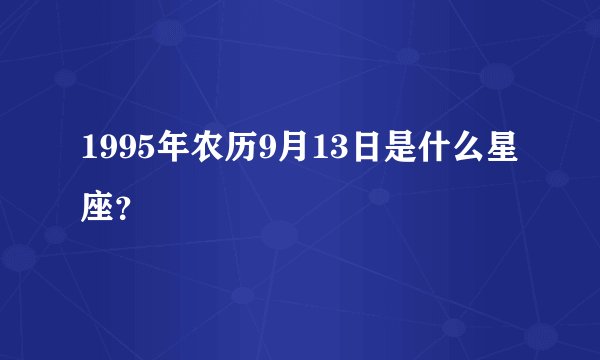 1995年农历9月13日是什么星座？