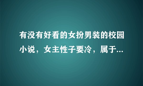 有没有好看的女扮男装的校园小说,女主性子要冷,属于(校草级)也可以是当明星的(家境要很好)?