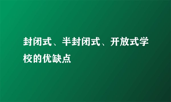 封闭式、半封闭式、开放式学校的优缺点