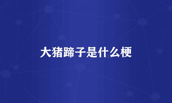 大猪蹄子是什么梗