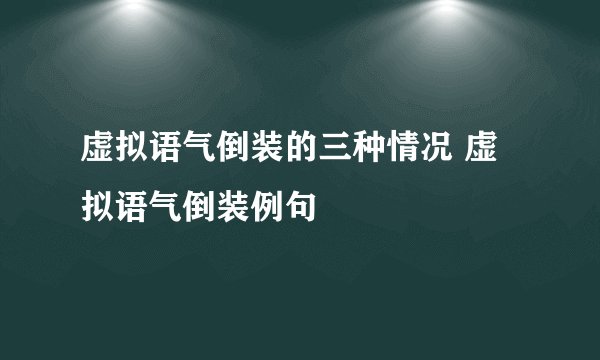 虚拟语气倒装的三种情况 虚拟语气倒装例句