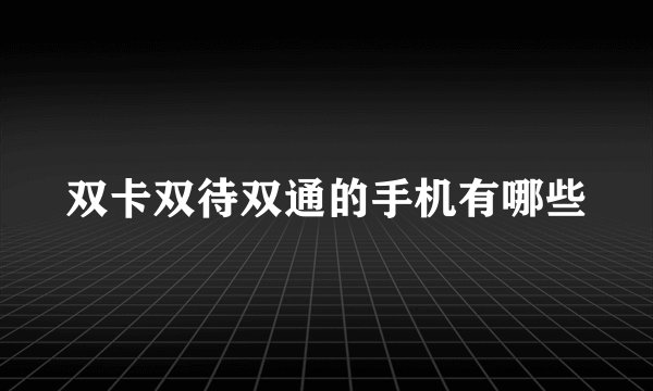 双卡双待双通的手机有哪些