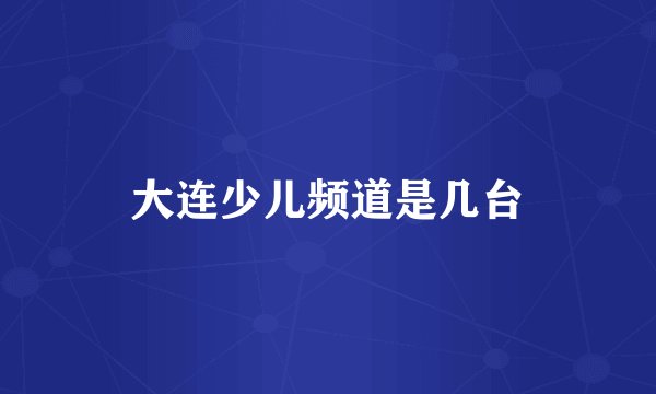 大连少儿频道是几台