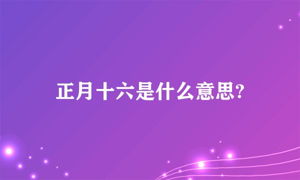 正月十六是什么意思?