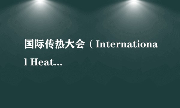 国际传热大会（International Heat Transfer Conference，简称IHTC），每四年召开一次。