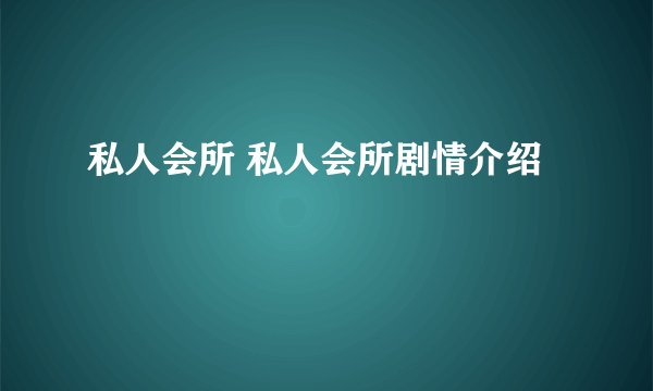 私人会所 私人会所剧情介绍