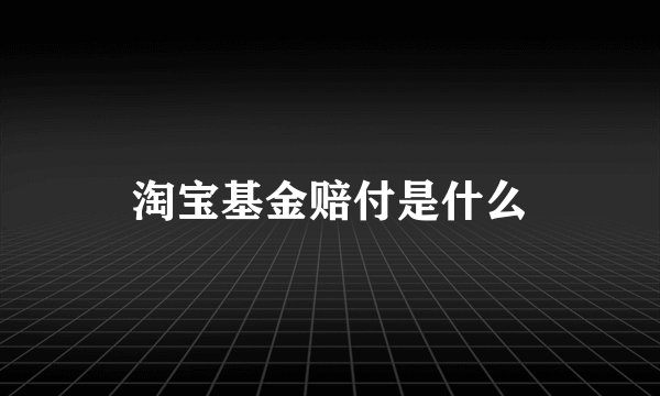 淘宝基金赔付是什么