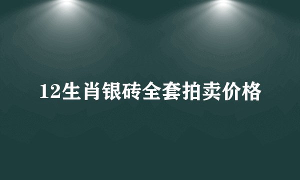 12生肖银砖全套拍卖价格