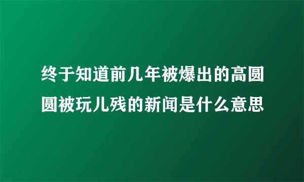 终于知道前几年被爆出的高圆圆被玩儿残的新闻是什么意思