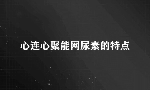 心连心聚能网尿素的特点