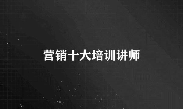 营销十大培训讲师