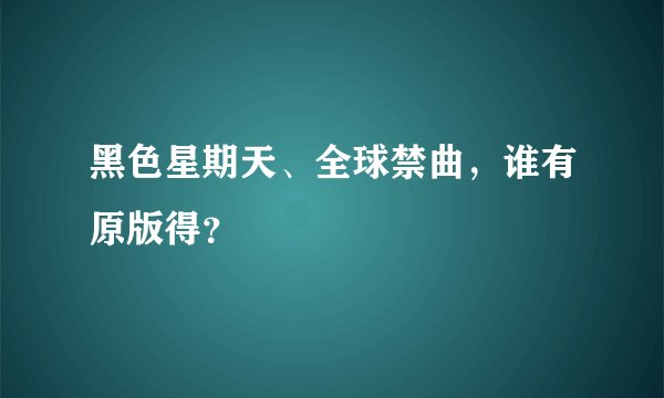 黑色星期天、全球禁曲，谁有原版得？
