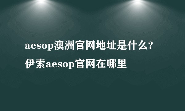 aesop澳洲官网地址是什么?伊索aesop官网在哪里