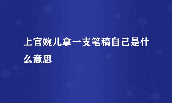 上官婉儿拿一支笔稿自己是什么意思