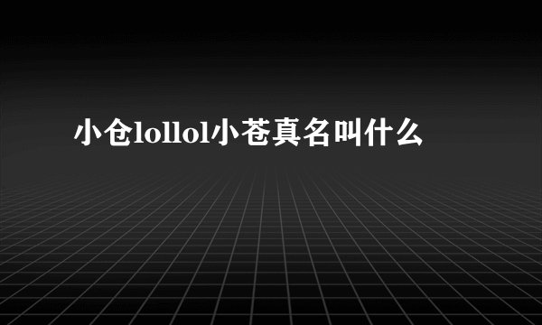 小仓lollol小苍真名叫什么