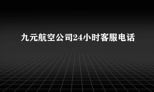 九元航空公司24小时客服电话
