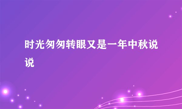 时光匆匆转眼又是一年中秋说说