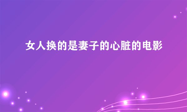 女人换的是妻子的心脏的电影