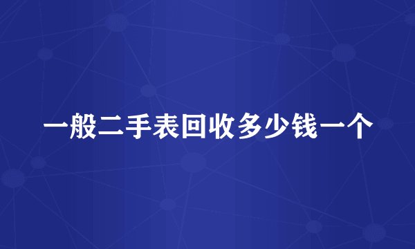 一般二手表回收多少钱一个