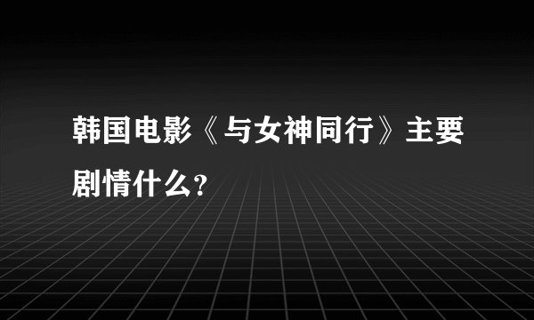 韩国电影《与女神同行》主要剧情什么？