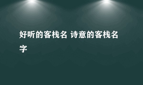 好听的客栈名 诗意的客栈名字
