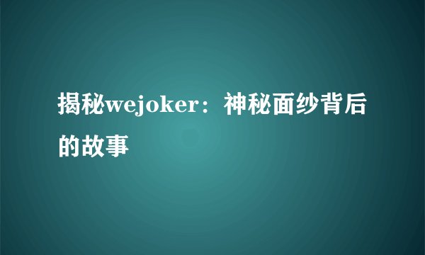 揭秘wejoker：神秘面纱背后的故事