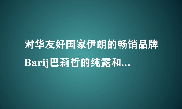 对华友好国家伊朗的畅销品牌Barij巴莉哲的纯露和精油效果怎么样?值得买吗?