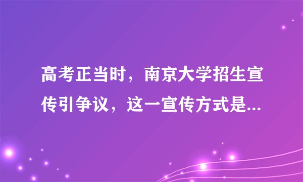 高考正当时，南京大学招生宣传引争议，这一宣传方式是否妥当？
