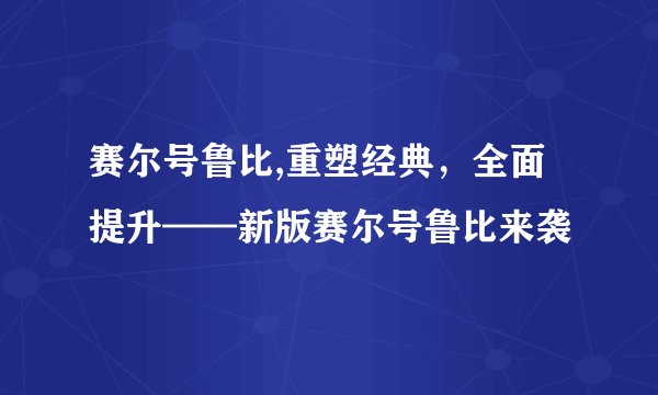 赛尔号鲁比,重塑经典，全面提升——新版赛尔号鲁比来袭