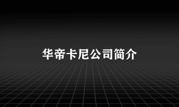 华帝卡尼公司简介