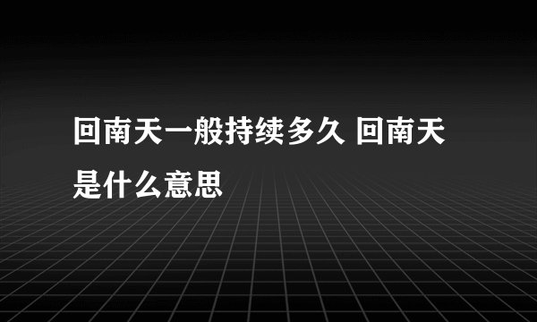 回南天一般持续多久 回南天是什么意思