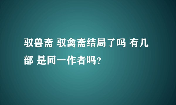 驭兽斋 驭禽斋结局了吗 有几部 是同一作者吗？