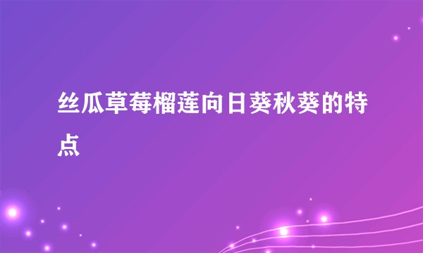 丝瓜草莓榴莲向日葵秋葵的特点
