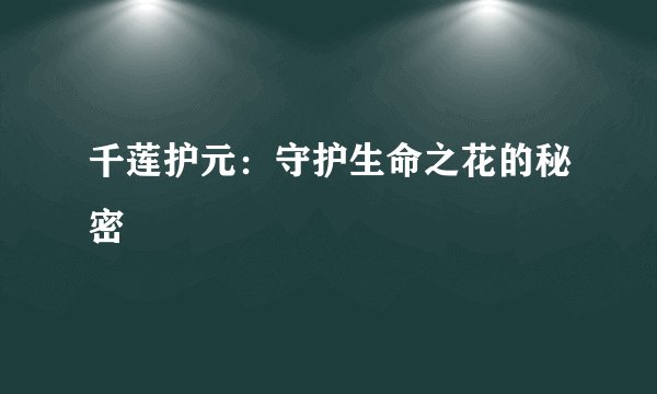 千莲护元：守护生命之花的秘密