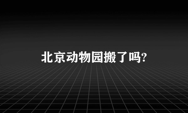 北京动物园搬了吗?