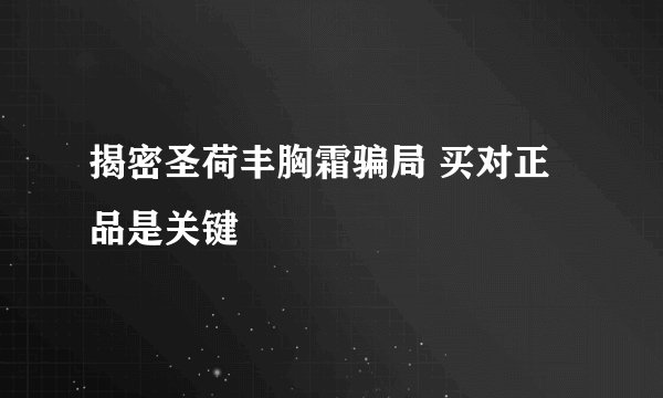 揭密圣荷丰胸霜骗局 买对正品是关键