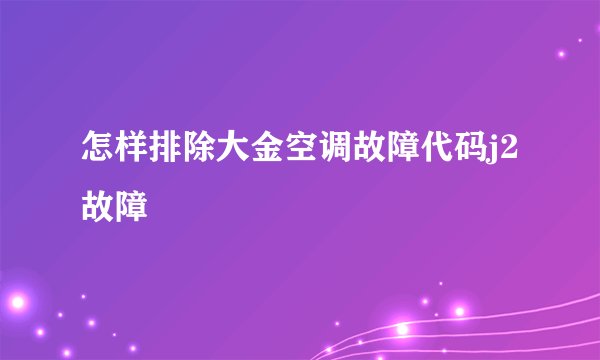 怎样排除大金空调故障代码j2故障