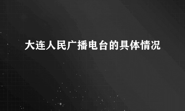 大连人民广播电台的具体情况
