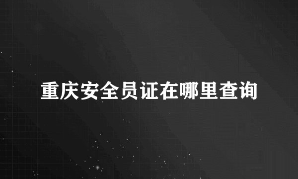 重庆安全员证在哪里查询