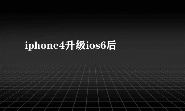 iphone4升级ios6后