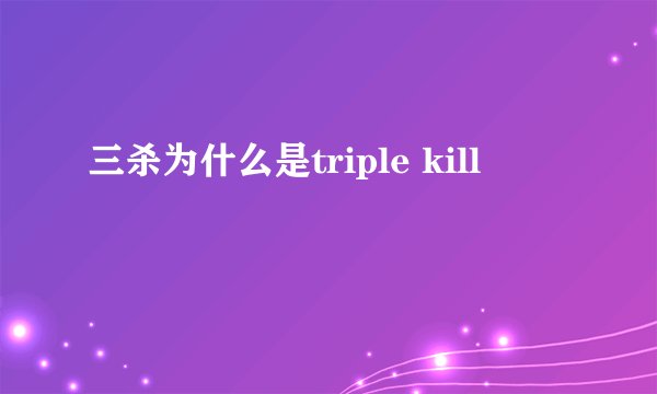三杀为什么是triple kill